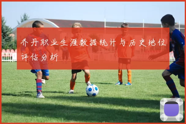 乔丹职业生涯数据统计与历史地位评估分析