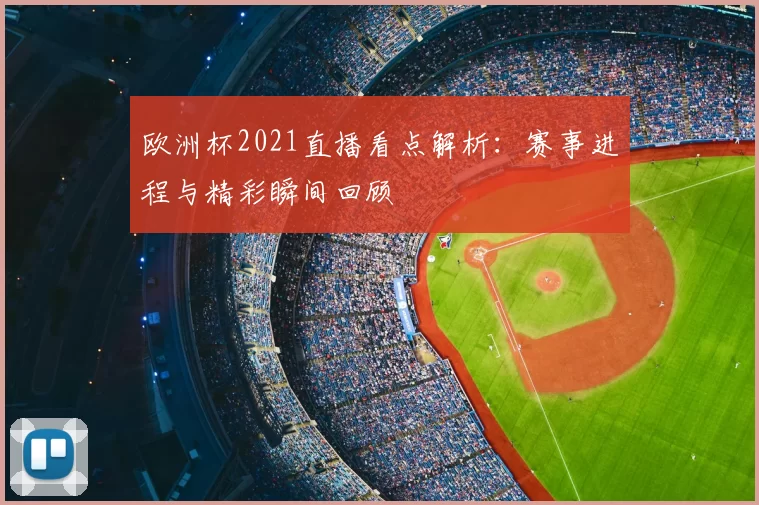 欧洲杯2021直播看点解析:赛事进程与精彩瞬间回顾