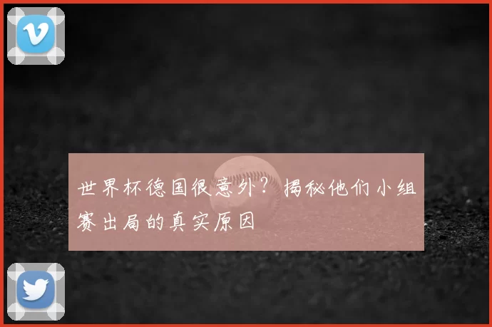 世界杯德国很意外?揭秘他们小组赛出局的真实原因