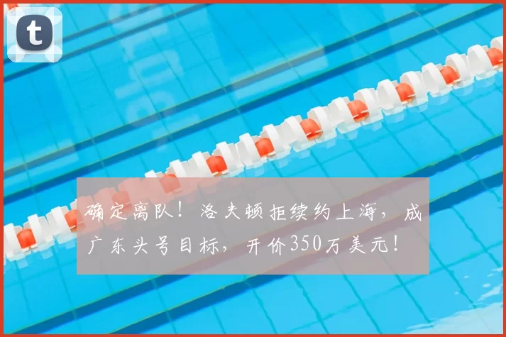 确定离队!洛夫顿拒续约上海,成广东头号目标,开价350万美元!