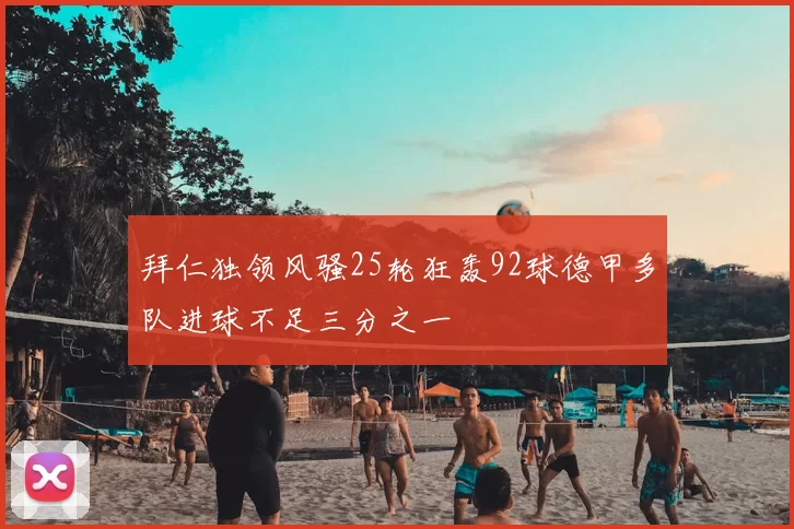 拜仁独领风骚25轮狂轰92球德甲多队进球不足三分之一