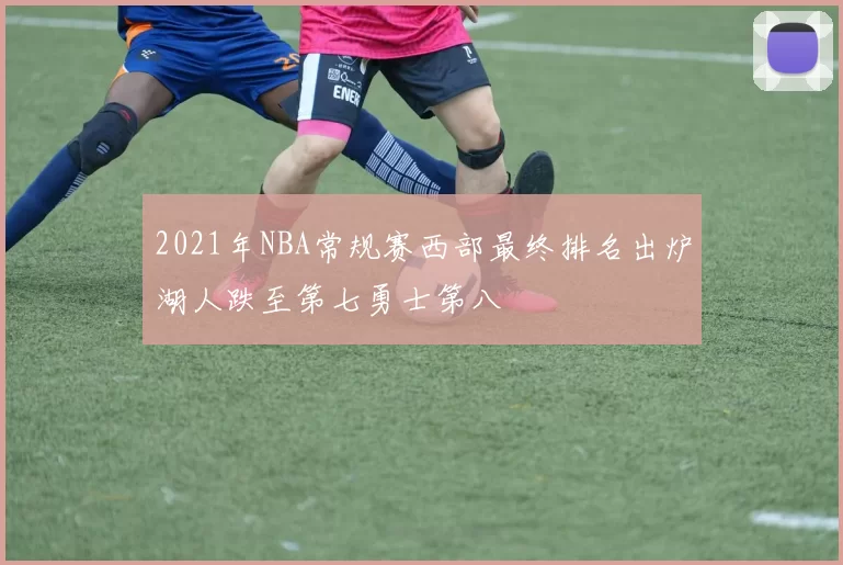 2021年NBA常规赛西部最终排名出炉湖人跌至第七勇士第八