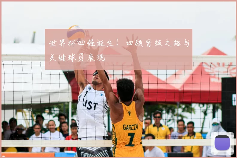 世界杯四强诞生!回顾晋级之路与关键球员表现
