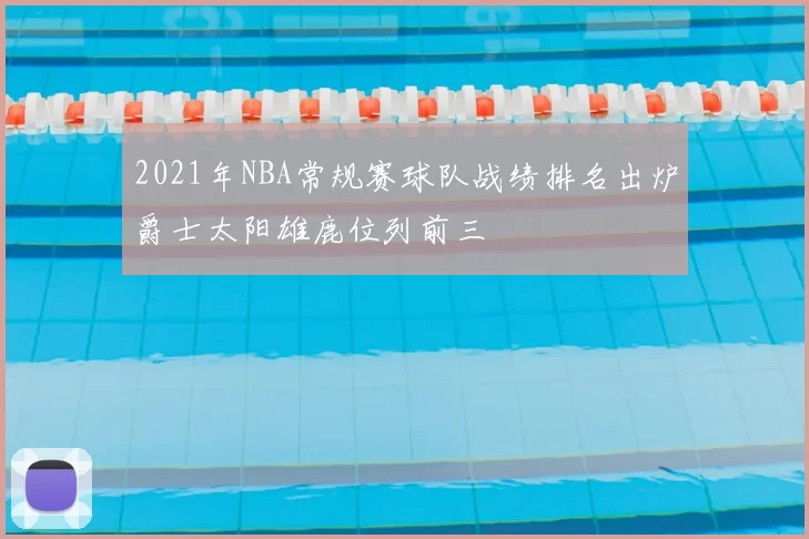 2021年NBA常规赛球队战绩排名出炉爵士太阳雄鹿位列前三