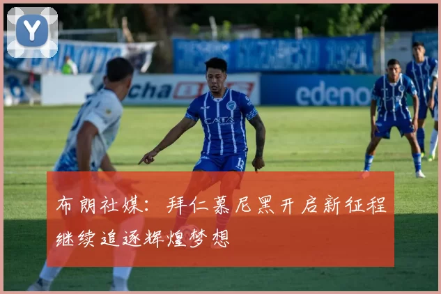 布朗社媒:拜仁慕尼黑开启新征程继续追逐辉煌梦想