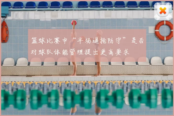 篮球比赛中“半场逼抢防守”是否对球队体能管理提出更高要求