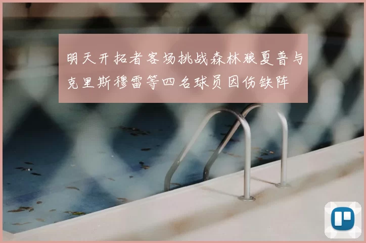 明天开拓者客场挑战森林狼夏普与克里斯穆雷等四名球员因伤缺阵