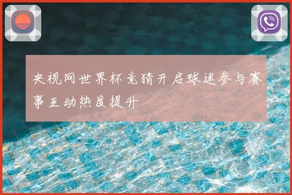 央视网世界杯竞猜开启球迷参与赛事互动热度提升