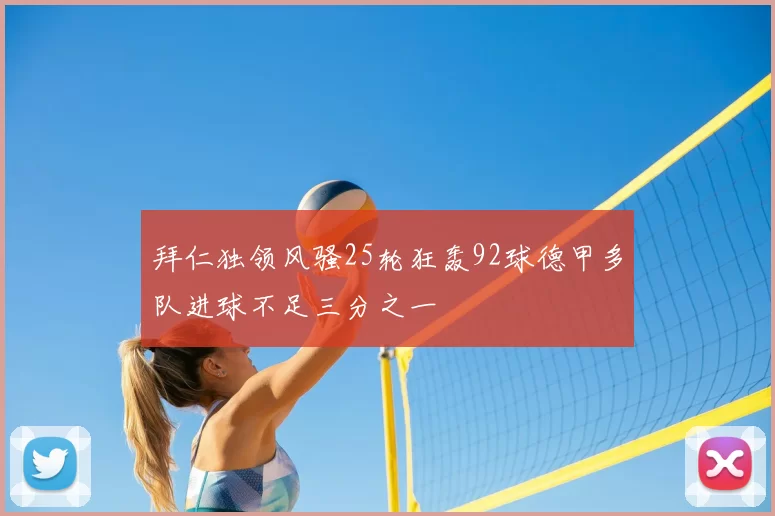 拜仁独领风骚25轮狂轰92球德甲多队进球不足三分之一