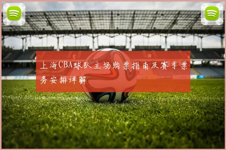 上海CBA球队主场购票指南及赛季票务安排详解