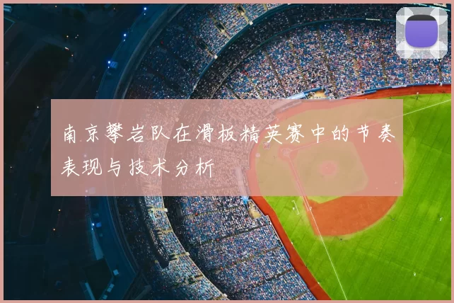 南京攀岩队在滑板精英赛中的节奏表现与技术分析