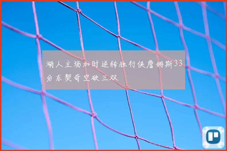 湖人主场加时逆转独行侠詹姆斯33分东契奇空砍三双