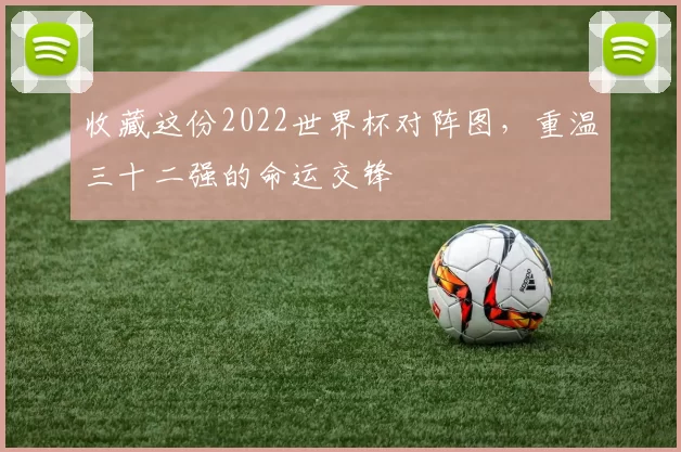收藏这份2022世界杯对阵图,重温三十二强的命运交锋