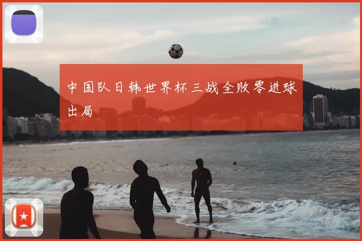 中国队日韩世界杯三战全败零进球出局