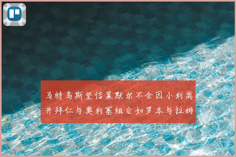 马特乌斯坚信莱默尔不会因小利离开拜仁与奥利塞组合如罗本与拉姆