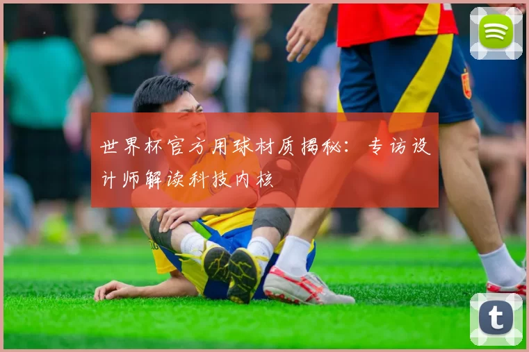 世界杯官方用球材质揭秘:专访设计师解读科技内核