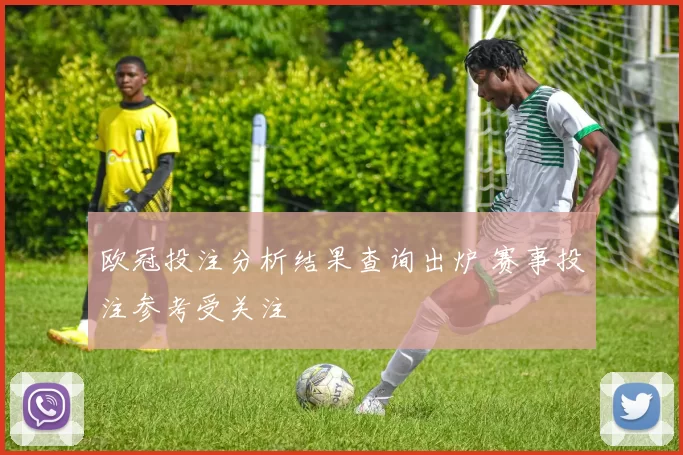 欧冠投注分析结果查询出炉 赛事投注参考受关注