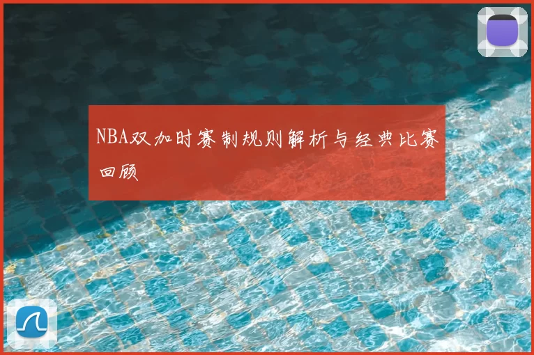 NBA双加时赛制规则解析与经典比赛回顾