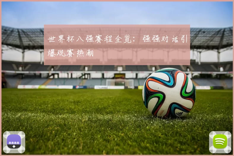 世界杯八强赛程全览：强强对话引爆观赛热潮