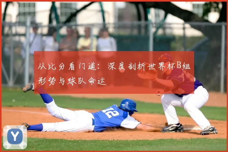 从比分看门道：深度剖析世界杯B组形势与球队命运