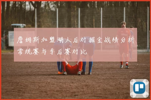 詹姆斯加盟湖人后对掘金战绩分析常规赛与季后赛对比