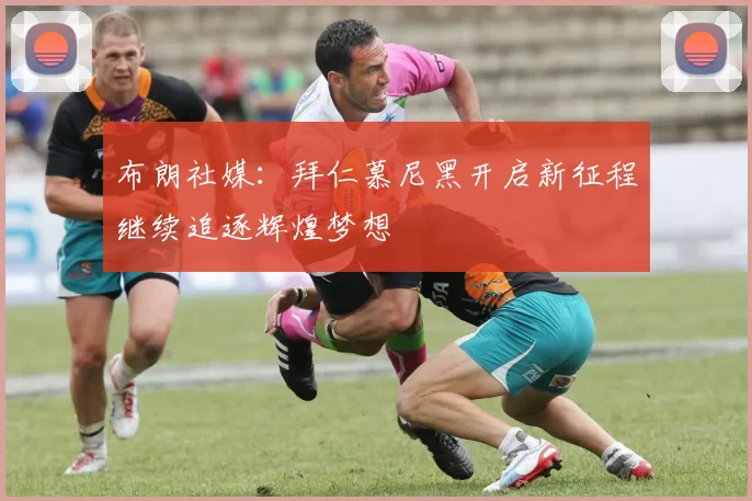 布朗社媒：拜仁慕尼黑开启新征程继续追逐辉煌梦想