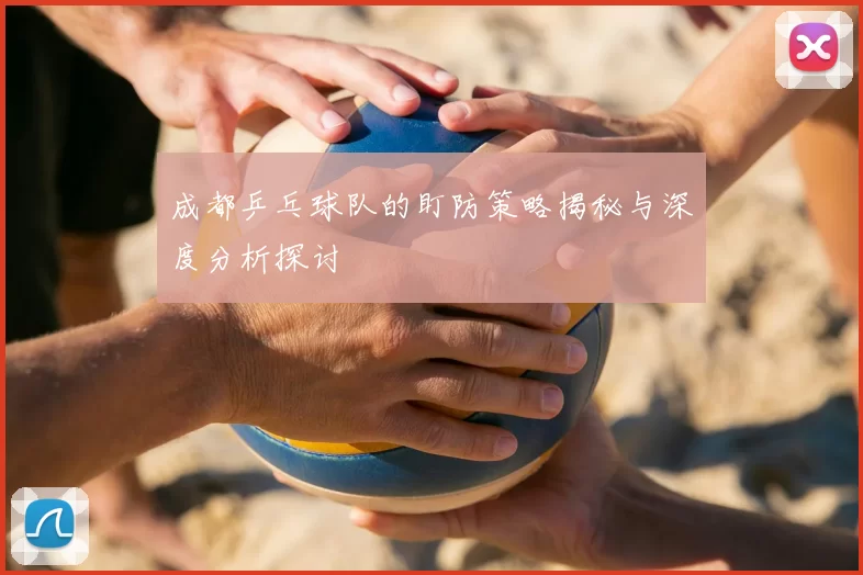 成都乒乓球队的盯防策略揭秘与深度分析探讨