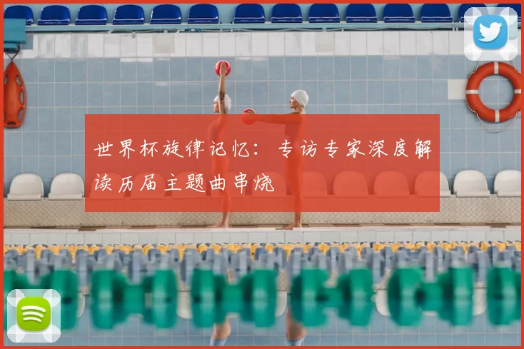 世界杯旋律记忆:专访专家深度解读历届主题曲串烧