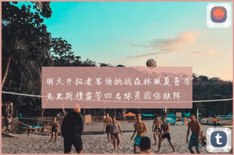 明天开拓者客场挑战森林狼夏普与克里斯穆雷等四名球员因伤缺阵