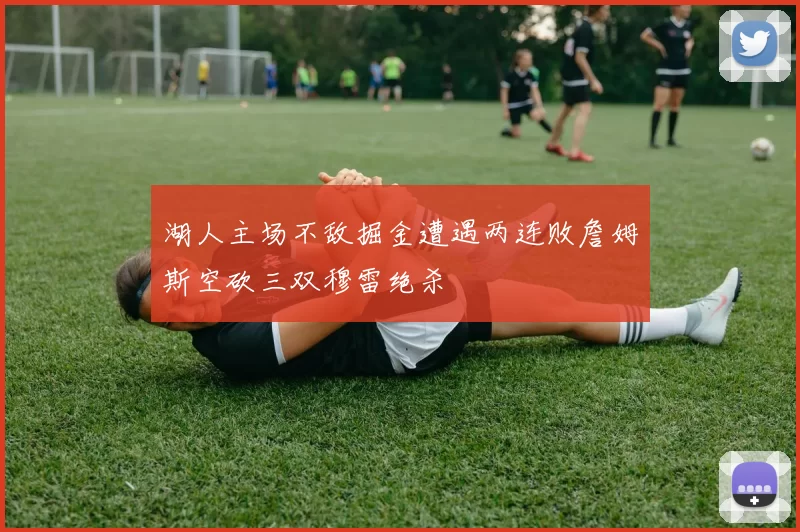 湖人主场不敌掘金遭遇两连败詹姆斯空砍三双穆雷绝杀