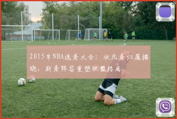 2015年NBA选秀大会:状元秀归属揭晓,新秀阵容重塑联盟格局