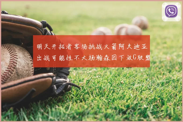 明天开拓者客场挑战火箭阿夫迪亚出战可能性不大杨瀚森因下放G联盟缺席