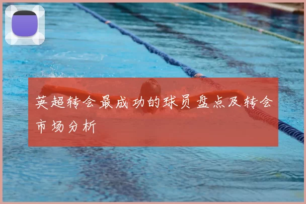 英超转会最成功的球员盘点及转会市场分析