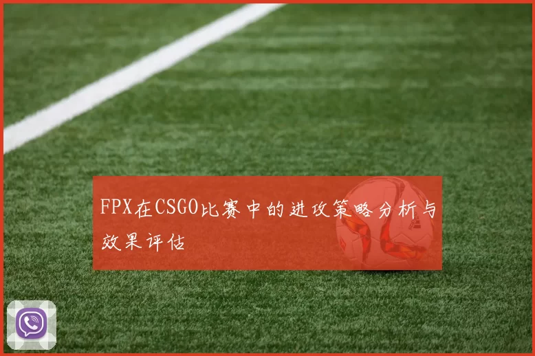FPX在CSGO比赛中的进攻策略分析与效果评估
