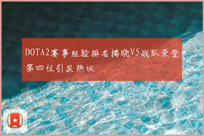 DOTA2赛事经验排名揭晓V5战队荣登第四位引发热议