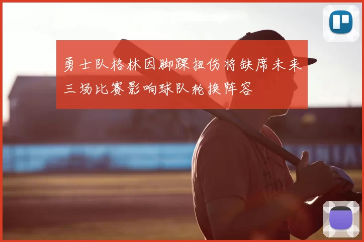 勇士队格林因脚踝扭伤将缺席未来三场比赛影响球队轮换阵容