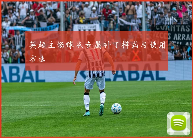 英超主场球衣专属补丁样式与使用方法