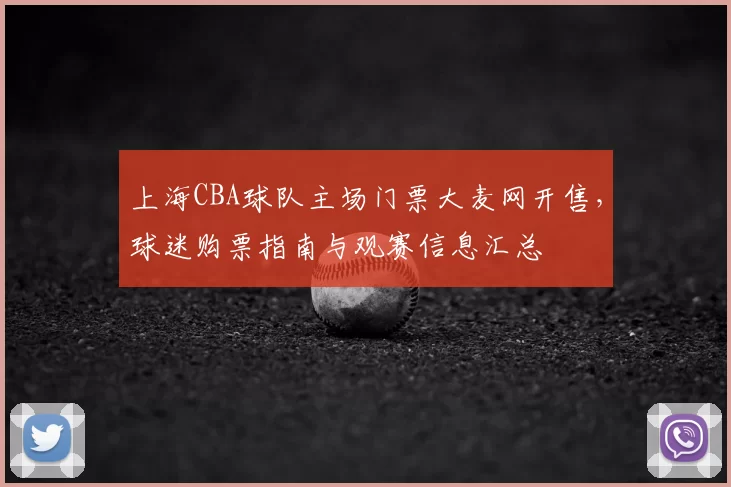 上海CBA球队主场门票大麦网开售，球迷购票指南与观赛信息汇总