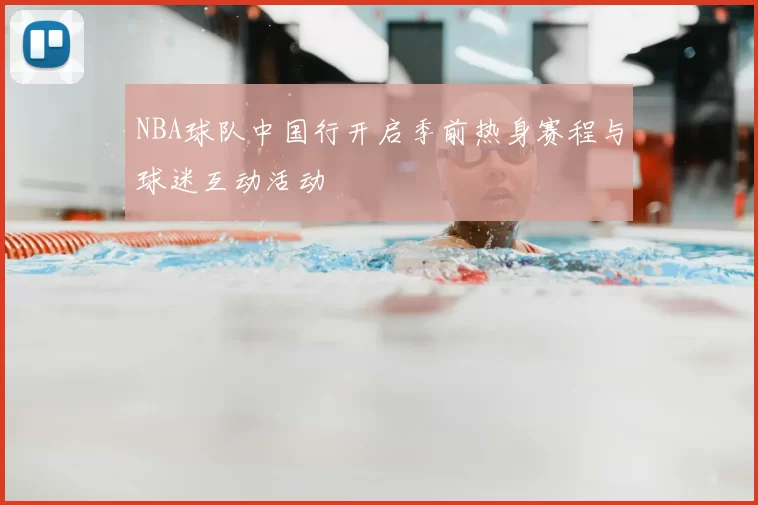 NBA球队中国行开启季前热身赛程与球迷互动活动