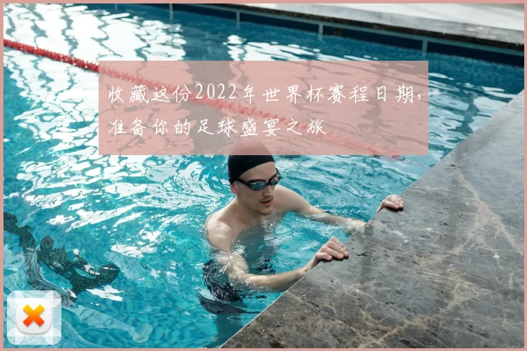 收藏这份2022年世界杯赛程日期，准备你的足球盛宴之旅
