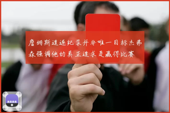 詹姆斯追逐纪录并非唯一目标杰弗森强调他的真正追求是赢得比赛