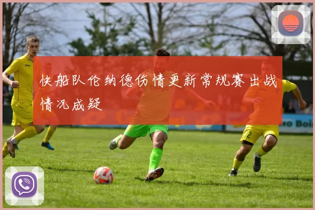 快船队伦纳德伤情更新常规赛出战情况成疑