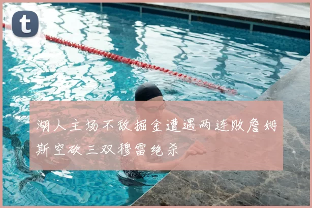 湖人主场不敌掘金遭遇两连败詹姆斯空砍三双穆雷绝杀
