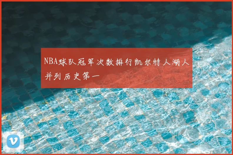 NBA球队冠军次数排行凯尔特人湖人并列历史第一