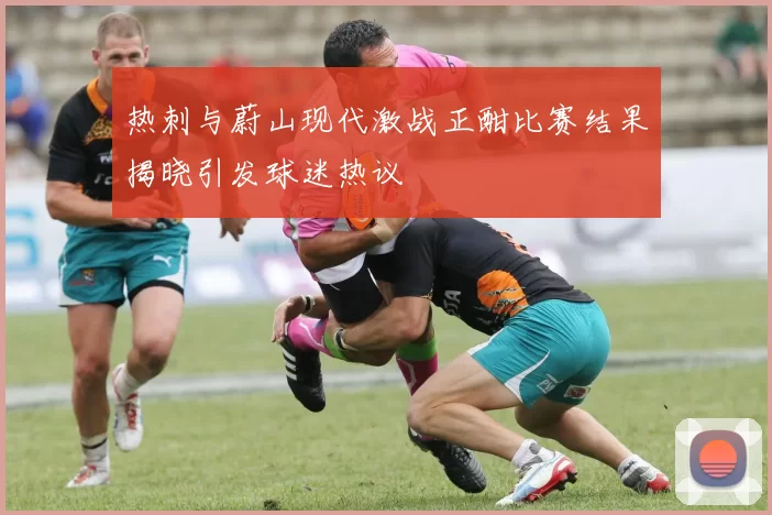 热刺与蔚山现代激战正酣比赛结果揭晓引发球迷热议