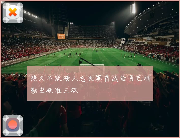 热火不敌湖人总决赛首战告负巴特勒空砍准三双