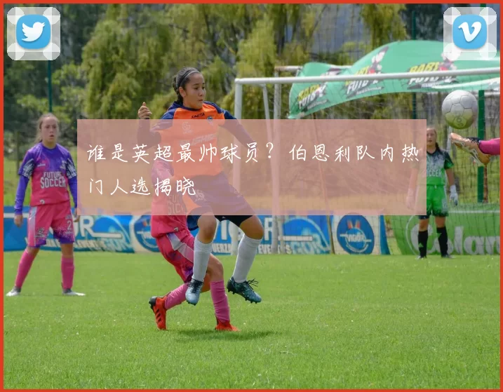 谁是英超最帅球员?伯恩利队内热门人选揭晓