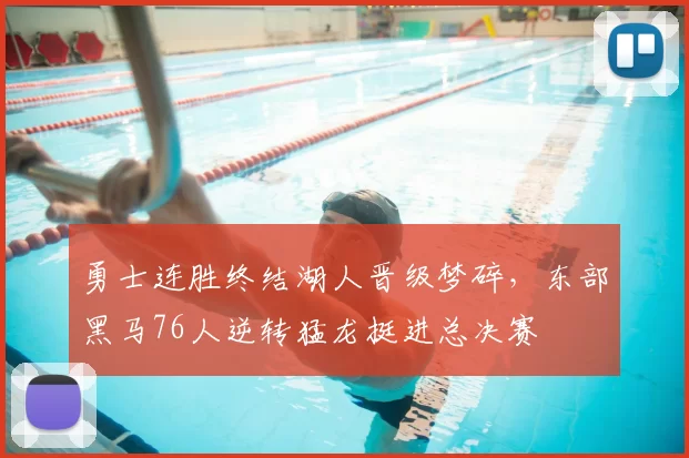 勇士连胜终结湖人晋级梦碎,东部黑马76人逆转猛龙挺进总决赛