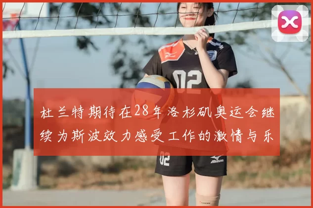 杜兰特期待在28年洛杉矶奥运会继续为斯波效力感受工作的激情与乐趣