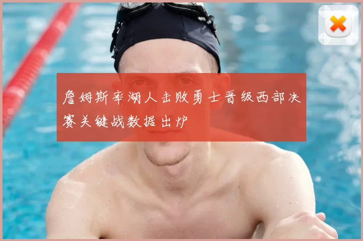 詹姆斯率湖人击败勇士晋级西部决赛关键战数据出炉